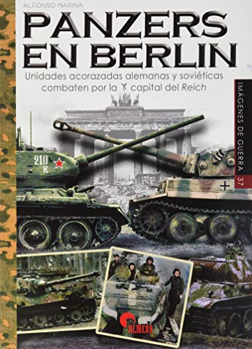Panzers en Berlín. Unidades Acorazadas Alemanas y Soviéticas combaten Por La Capital Del Reich: 37 (Imágenes de Guerra)