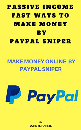 PASSIVE INCOME FAST WAYS TO MAKE MONEY BY PAYPAL SNIPER: MAKE MONEY ONLINE BY PAYPAL SNIPER (English Edition)