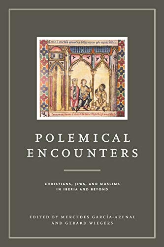 Polemical Encounters: Christians, Jews, and Muslims in Iberia and Beyond: 2 (Iberian Encounter and Exchange, 475–1755)