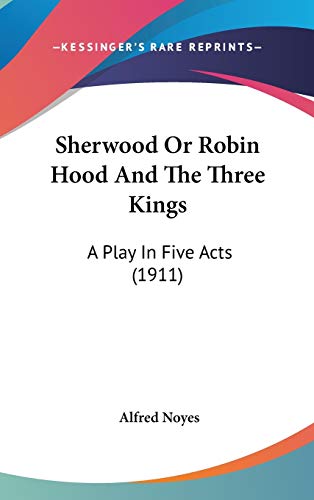 Sherwood or Robin Hood and the Three Kings: A Play In Five Acts (1911)