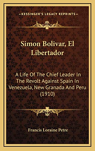 Simon Bolivar, El Libertador: A Life Of The Chief Leader In The Revolt Against Spain In Venezuela, New Granada And Peru (1910)