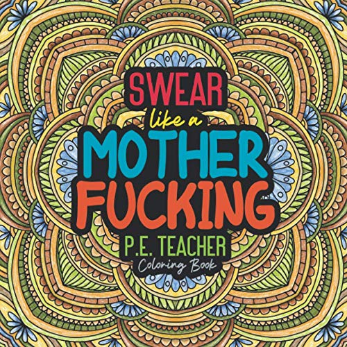 Swear like a Mother Fucking P.e. Teacher Coloring Book: Offensive Inappropriate Valentine Gift for Adults Funny Smart Novelty Women Fun Big Coworkers ... Dirty And Humor Mom Inspirational Awesome Day