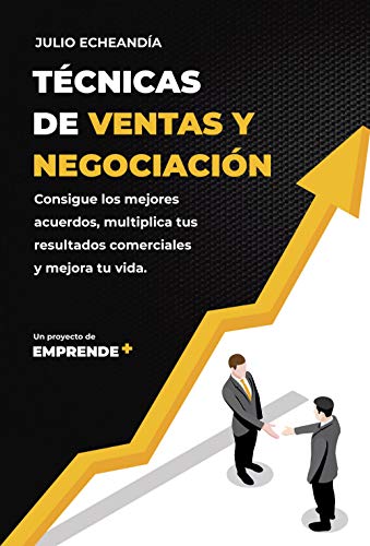 Técnicas y ventas de negociación: Consigue los mejores acuerdos, multiplica tus resultados comerciales y mejora tu vida.