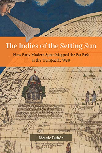 The Indies of the Setting Sun – How Early Modern Spain Mapped the Far East as the Transpacific West