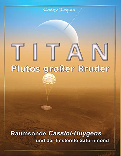 Titan: Plutos großer Bruder: Raumsonde Cassini-Huygens und der finsterste Saturnmond (German Edition)