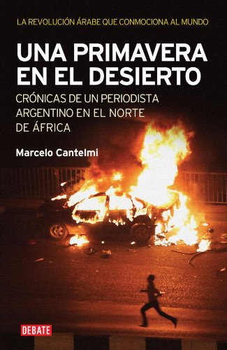 Una primavera en el desierto: Crónicas de un periodista argentino en el norte de África. La revolución árabe q