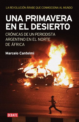 Una primavera en el desierto: Crónicas de un periodista argentino en el norte de África. La revolución árabe q Una primavera en el desierto: Crónicas de un periodista argentino en el norte de África. La revolución árabe q