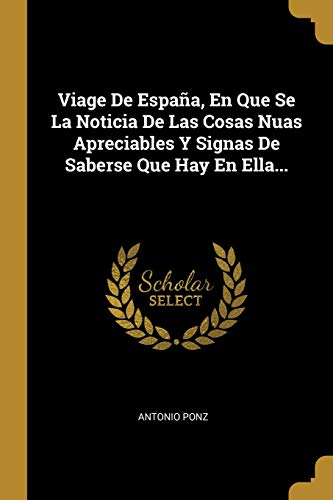 Viage De España, En Que Se La Noticia De Las Cosas Nuas Apreciables Y Signas De Saberse Que Hay En Ella...