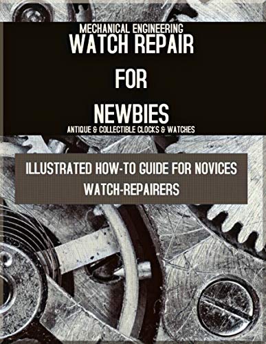 Watch Repair For Newbies Illustrated How-to Guide For Novices Watch-Repairers (English Edition)