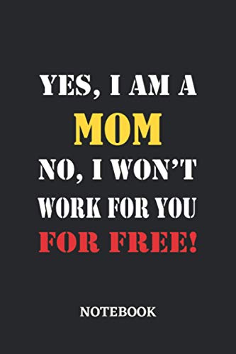 Yes, I am a Mom No, I won't work for you for free Notebook: 6x9 inches - 110 blank numbered pages • Greatest Passionate working Job Journal • Gift, Present Idea