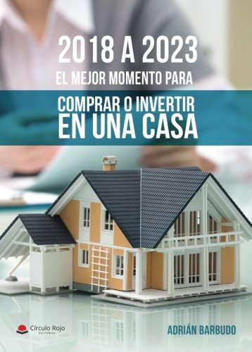 2018 a 2023. El mejor momento para comprar o invertir en una casa 2018 a 2023. El mejor momento para comprar o invertir en una casa