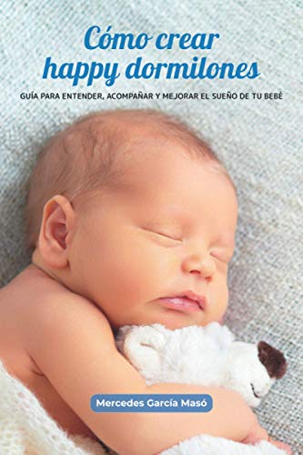 Cómo crear happy dormilones: Guía para entender, acompañar y mejorar el sueño de tu bebé