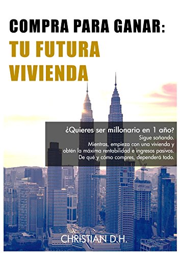 Compra Para Ganar - Tu Futura Vivienda: La guía para comprar casa y obtener la máxima rentabilidad