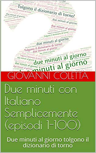 Due minuti con Italiano Semplicemente (episodi 1-100): Due minuti al giorno tolgono il dizionario di torno (i libri di Italiano Semplicemente) (Italian Edition)