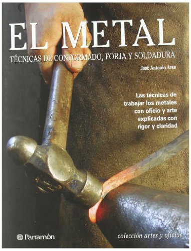 El metal: Técnicas de conformado, forja y soldadura (Artes y oficios) El metal: Técnicas de conformado, forja y soldadura (Artes y oficios)