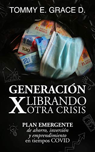 GENERACIÓN X, LIBRANDO OTRA CRISIS: Ideas para un plan emergente de ahorro a través de estrategias, emprendimiento, negocios, mercado, red o networking en tiempos COVID.