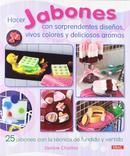 Hacer Jabones Con Sorprendentes Diseños, Vivos Colores Y Deliciosos Aromas Hacer Jabones Con Sorprendentes Diseños, Vivos Colores Y Deliciosos Aromas