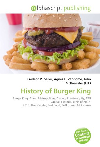 History of Burger King: Burger King, Grand Metropolitan, Diageo, Private equity, TPG Capital, Financial crisis of 2007- 2010, Bain Capital, Fast Food, Soft drinks, Milkshakes