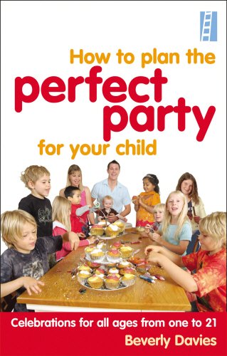 How to Plan the Perfect Party for Your Child: Celebrations for all Ages From One to 21 How to Plan the Perfect Party for Your Child: Celebrations for all Ages From One to 21