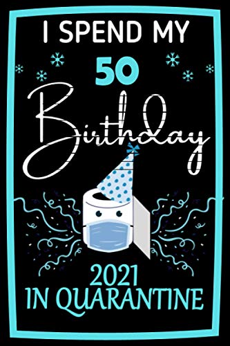 I spend my 50 Birthday in Quarantine 2021: funny 50 TH Birthday Gift, perfect notebook for 50 years, celebrate your 50 years during quarantine, 50 year birthday journal idea, notebook to write in