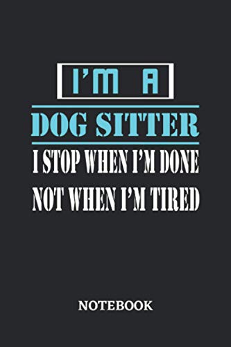 I'm a Dog Sitter I stop when I'm done not when I'm tired Notebook: 6x9 inches - 110 dotgrid pages • Greatest Passionate working Job Journal • Gift, Present Idea