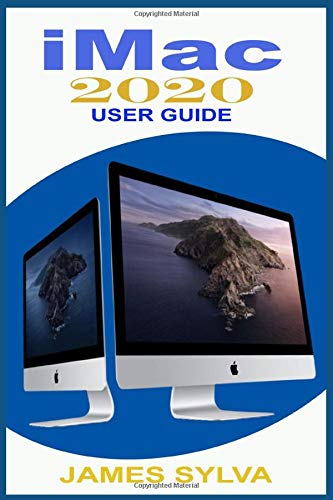 iMac 2020 User Guide: The Complete Step By Step Instruction Manual For Beginners, Seniors And Pros To Effectively Master The 2020 21.5-Inch and 27-Inch iMac Computer And Operations With Screenshots