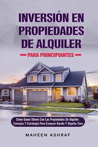 Inversión De Propiedades De Alquiler Para Principiantes: Cómo Ganar Dinero Con Una Propiedad De Alquiler; Consejos Y Estrategia Para Comprar Barato Y Alquilar Caro