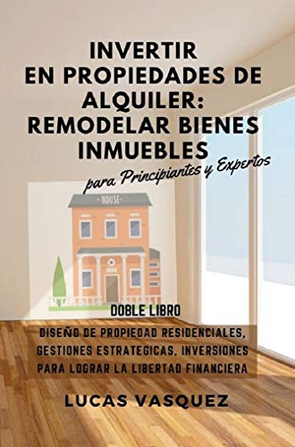 INVERTIR EN PROPIEDADES DE ALQUILER: REMODELAR BIENES INMUEBLES: Diseño de Propiedades Residenciales, Gestiones Estrategicas, Inversiones para lograr la ... inmobiliarias y hacer negocios con ellas) INVERTIR EN PROPIEDADES DE ALQUILER: REMODELAR BIENES INMUEBLES: Diseño de Propiedades Residenciales, Gestiones Estrategicas, Inversiones para lograr la ... inmobiliarias y hacer negocios con ellas)