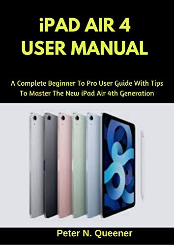 iPad Air 4 User Manual: A Complete Beginner To Pro User Guide With Tips To Master The New iPad Air 4th Generation (English Edition)