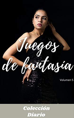Juegos de fantasía (volumen 5): Colección diario, amor , romance , sexualidad, sexo , momento erótico , relaćion amorosa erótica
