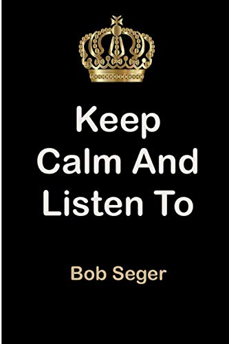 Keep Calm and Listen To Bob Seger: Bob Seger Notebook/ journal/ Notepad/ Diary For Fans. Men, Boys, Women, Girls And Kids | 100 Black Lined Pages | 6 x 9 inches | A4