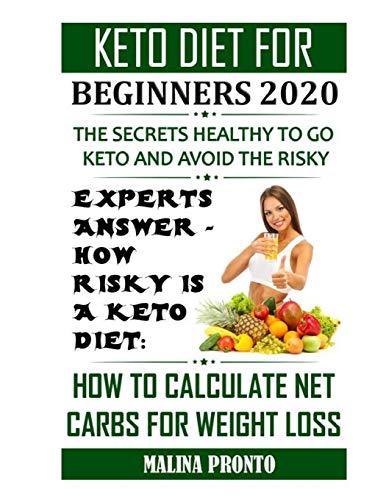 Keto Diet For Beginners 2020: The Secrets Healthy To Go Keto And Avoid The Risky: Experts Answer - How Risky Is A Keto Diet: How To Calculate Net Carbs For Weight Loss