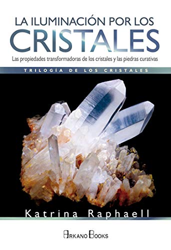 La Iluminación por los Cristales. Las propiedades transformadoras de los cristales y las piedras curativas: Las propiedades transformadoras de cristales y piedras curativas