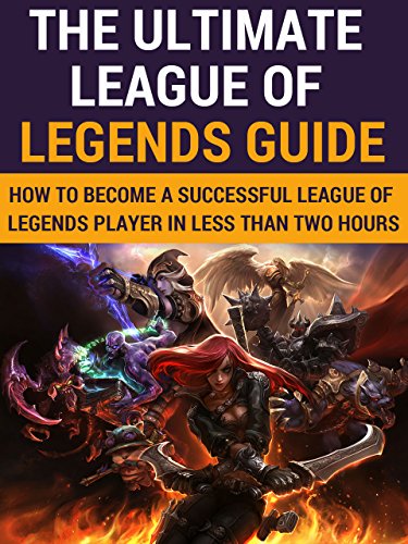 League of legends: The Ultimate League Of Legends Guide: How To Become A Successful League Of Legends Player In Less Than Two Hours (Guide for Beginners ... League of legends guide) (English Edition)