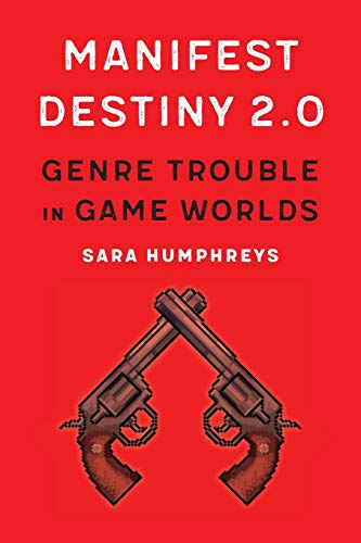 Manifest Destiny 2.0: Genre Trouble in Game Worlds (Postwestern Horizons)