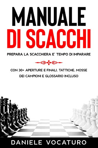 Manuale di Scacchi: Prepara la Scacchiera è Tempo di imparare. Con 30+ Aperture e Finali, Tattiche, Mosse dei Campioni e Glossario incluso (Italian Edition)