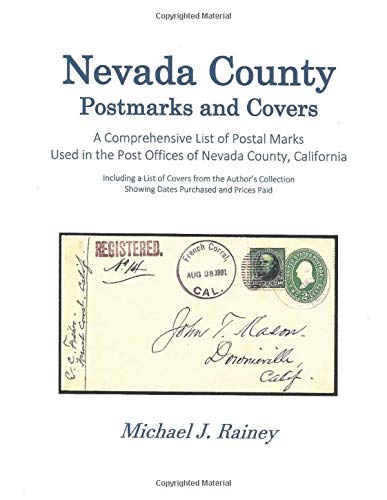 Nevada County Postmarks and Covers: A Comprehensive Catalog of Postal Marks Used in the Post Offices of Nevada County, California, Including a List of ... Showing Dates Purchased and Prices Paid