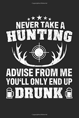 Never Take A Hunting Advise Frome Me You'll Only End Up Drunk: Grid / Graph Paper Journal Notebook for a Hunter and Huntsman - Record Details About Your Deer or Duck Hunt As Keepsake or Gift