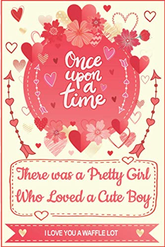 Once upon a Time, There was a Pretty Girl Who Loved a Cute Boy - I Love You a Waffle Lot - Gratitude Journal: Perfect Gift for Literally Anybody: Couple, Girlfriend and Boyfriend, Men and Women.