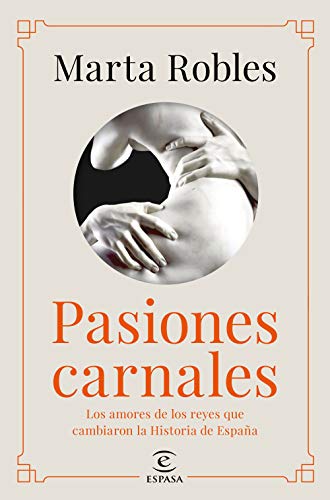 Pasiones carnales: Los amores de los reyes que cambiaron la Historia de España