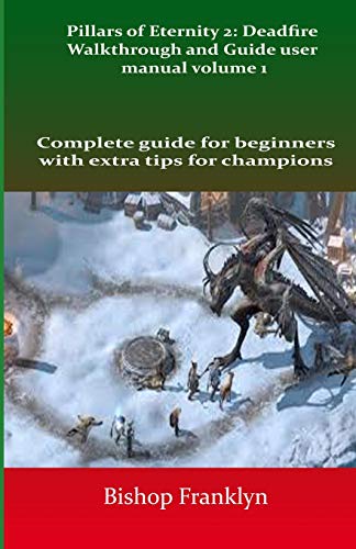 Pillars of Eternity 2: Deadfire Walkthrough and Guide user manual volume 1: Complete guide for beginners with extra tips for champions