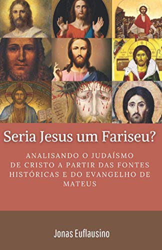 SERIA JESUS UM FARISEU? Analisando o Judaísmo de Cristo a partir das fontes históricas e do Evangelho de Mateus