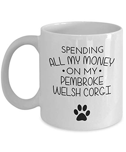 Taza divertida de Pembroke Welsh Corgi - Gastando todo mi dinero en mi Pembroke Welsh Corgi - Funny Dog Lover Best Friends Idea de regalo Regalo de cumpleaños único Novedad Taza de café de cerámica pa