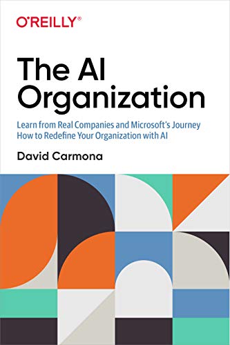 The AI Organization: Learn from Real Companies and Microsoft's Journey How to Redefine Your Organization with AI