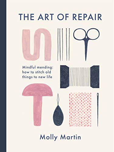 The Art of Repair: Mindful mending: how to stitch old things to new life (English Edition)