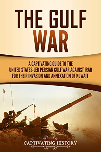 The Gulf War: A Captivating Guide to the United States-Led Persian Gulf War against Iraq for Their Invasion and Annexation of Kuwait (Captivating History) (English Edition)