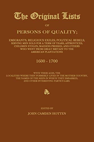 THE ORIGINAL LISTS OF PERSONS OF QUALITY; Emigrants; Religious Exiles; Political Rebels; Serving Men Sold For a Term of Years; Apprentices; Children ... to the American Plantations 1600-1700, Wit