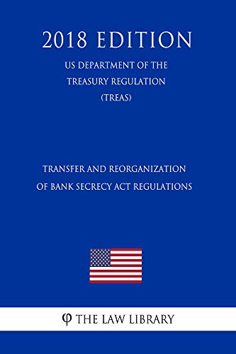 Transfer and Reorganization of Bank Secrecy Act Regulations (US Department of the Treasury Regulation) (TREAS) (2018 Edition) (English Edition)