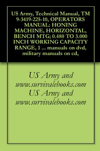 US Army, Technical Manual, TM 9-3419-225-10, OPERATORS MANUAL: HONING MACHINE, HORIZONTAL, BENCH MTG; 0.480 TO 3.000 INCH WORKING CAPACITY RANGE, 1 SPINDLE, ... military manuals on cd, (English Edition)