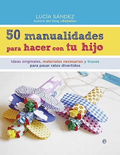 50 Manualidades Para Hacer Con Tu Hijo: Ideas originales, materiales necesarios y trucos para pasar ratos divertidos (Fuera de colección)